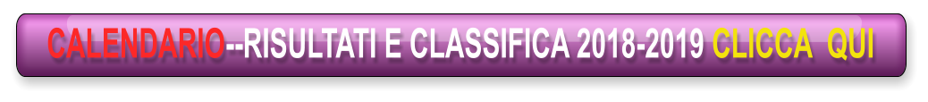 CALENDARIO--RISULTATI E CLASSIFICA 2018-2019 CLICCA  QUI